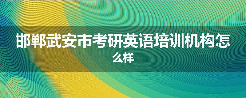 邯郸武安市考研英语培训机构怎么样