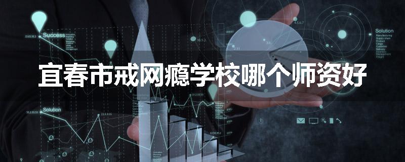 宜春市戒网瘾学校哪个师资好