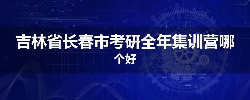 吉林省长春市考研全年集训营哪个好