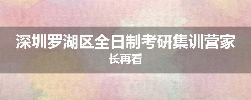 深圳罗湖区全日制考研集训营家长再看