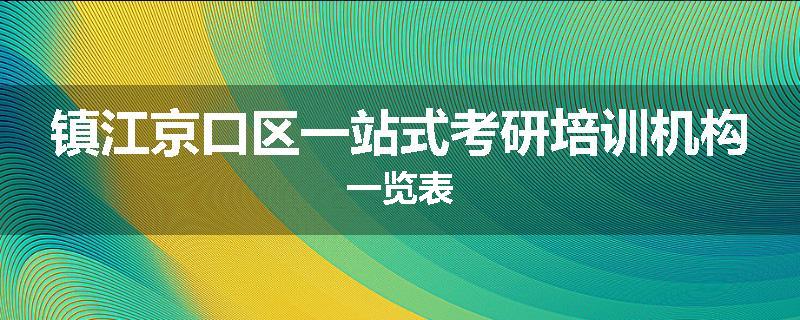 镇江京口区一站式考研培训机构一览表