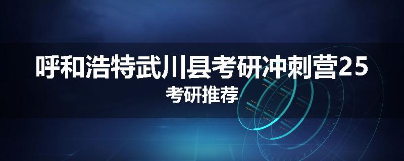 呼和浩特武川县考研冲刺营25考研推荐