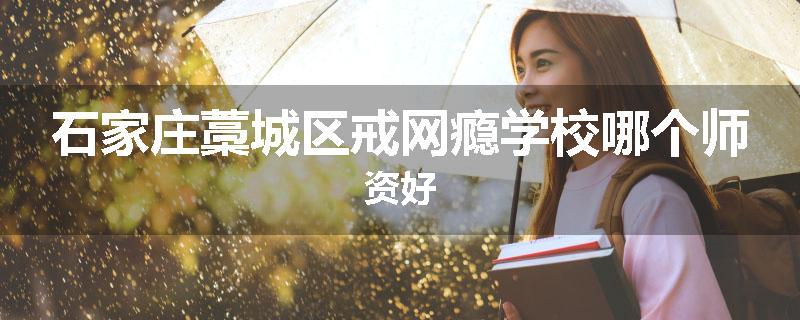 石家庄藁城区戒网瘾学校哪个师资好