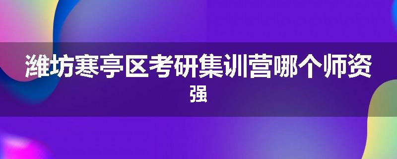 潍坊寒亭区考研集训营哪个师资强