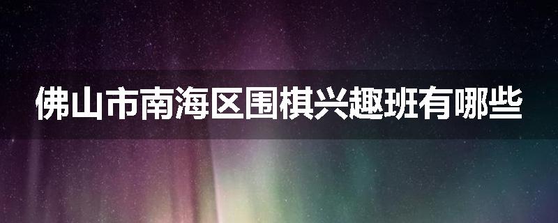 佛山市南海区围棋兴趣班有哪些