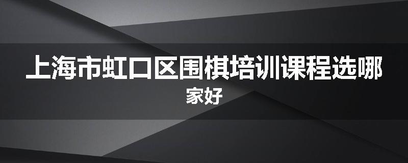 上海市虹口区围棋培训课程选哪家好