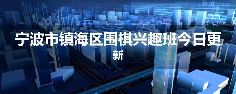 宁波市镇海区围棋兴趣班今日更新