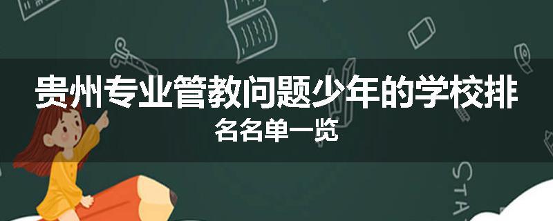 贵州专业管教问题少年的学校排名名单一览