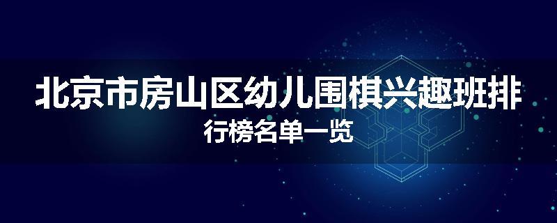 北京市房山区幼儿围棋兴趣班排行榜名单一览