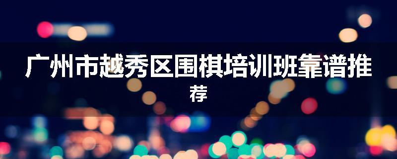 广州市越秀区围棋培训班靠谱推荐