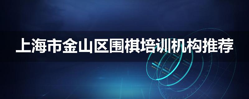 上海市金山区围棋培训机构推荐