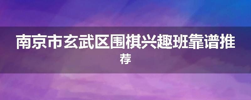 南京市玄武区围棋兴趣班靠谱推荐