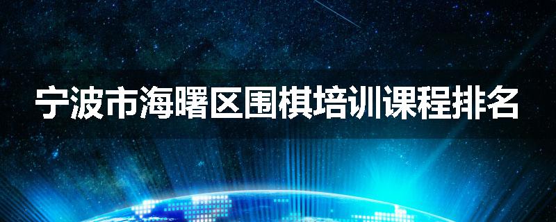 宁波市海曙区围棋培训课程排名