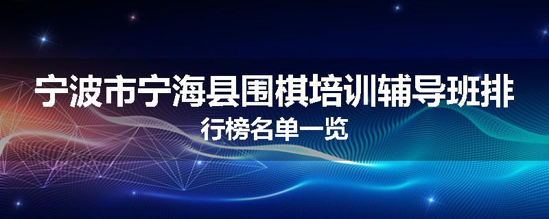 宁波市宁海县围棋培训辅导班排行榜名单一览