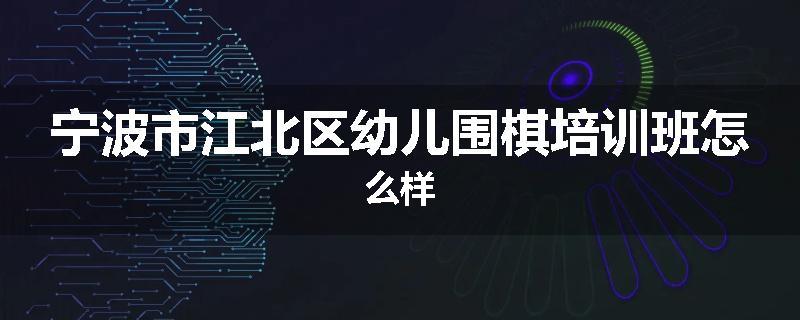 宁波市江北区幼儿围棋培训班怎么样