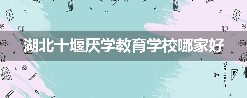 湖北十堰厌学教育学校哪家好