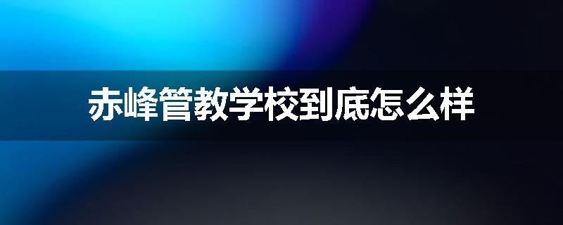 赤峰管教学校到底怎么样