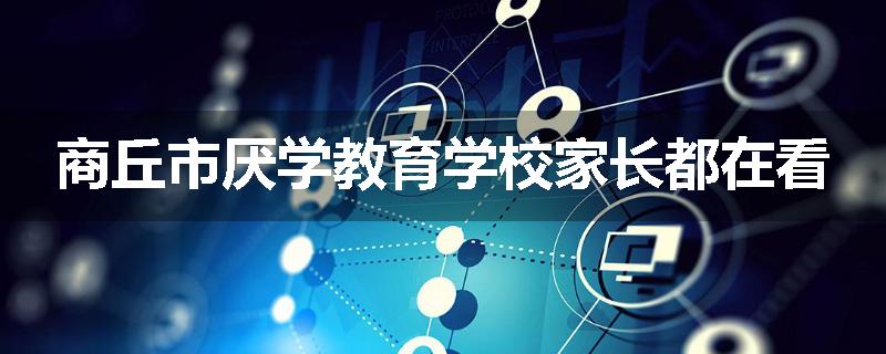 商丘市厌学教育学校家长都在看