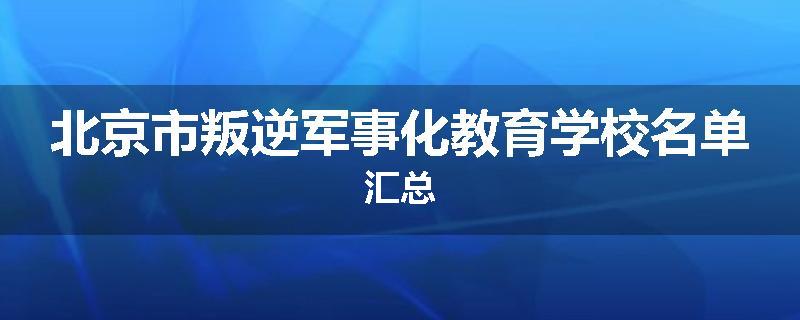 北京市叛逆军事化教育学校名单汇总