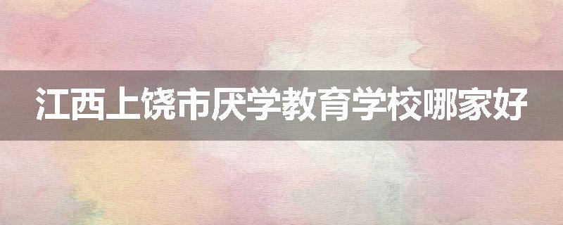 江西上饶市厌学教育学校哪家好