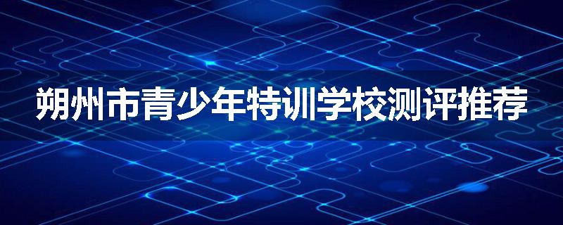 朔州市青少年特训学校测评推荐