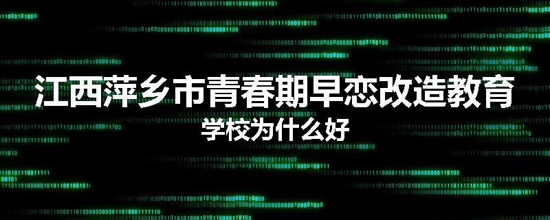 江西萍乡市青春期早恋改造教育学校为什么好