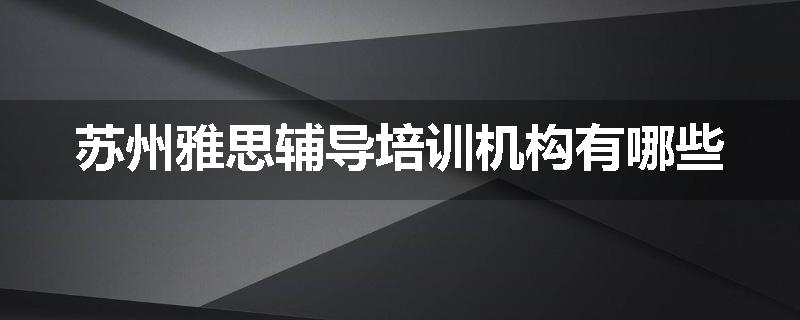 苏州雅思辅导培训机构有哪些