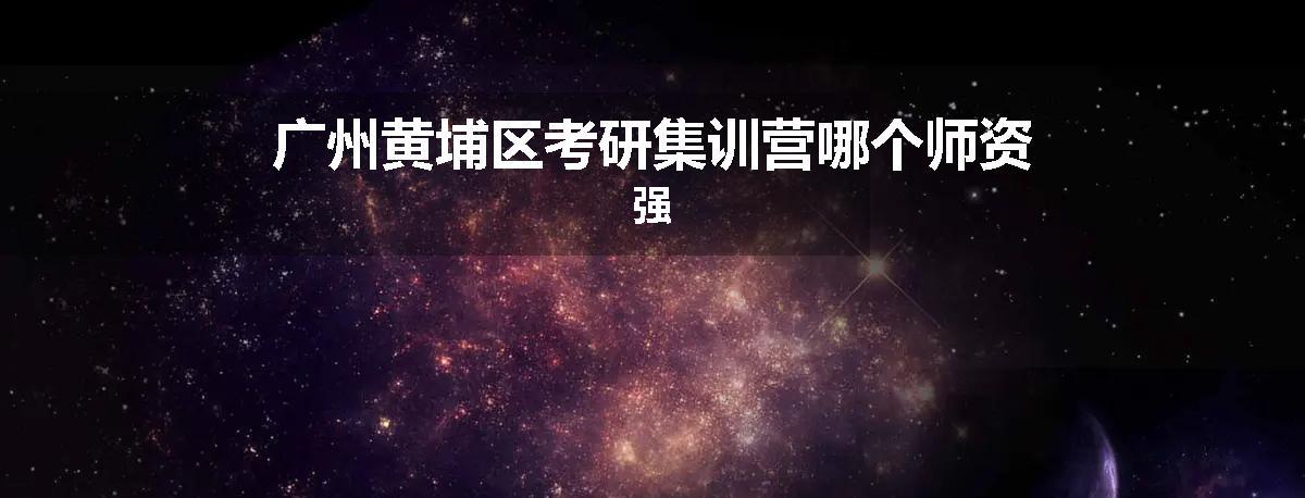 广州黄埔区考研集训营哪个师资强