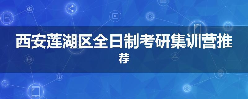 西安莲湖区全日制考研集训营推荐