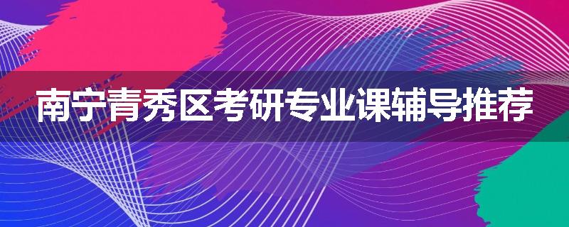 南宁青秀区考研专业课辅导推荐