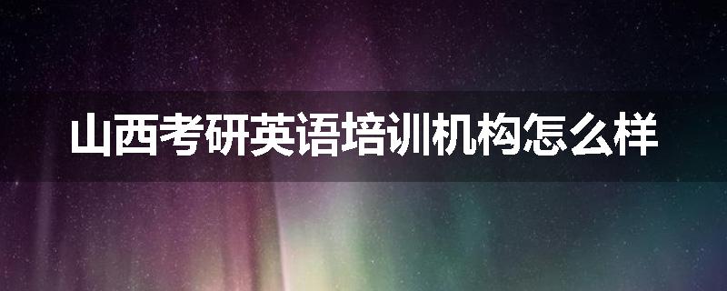 山西考研英语培训机构怎么样