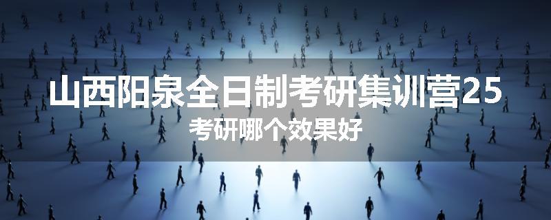 山西阳泉全日制考研集训营25考研哪个效果好