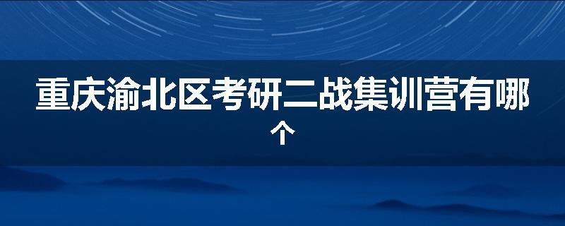 重庆渝北区考研二战集训营有哪个