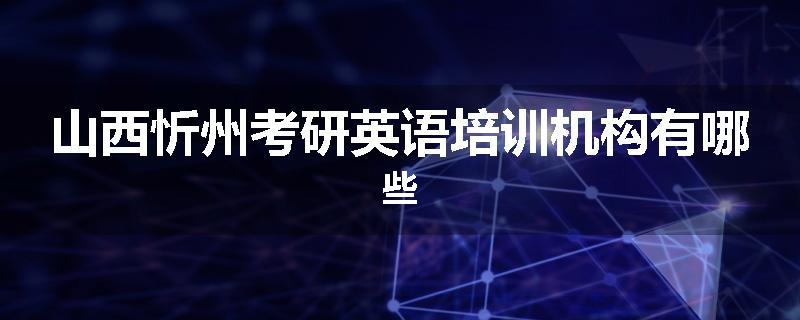山西忻州考研英语培训机构有哪些
