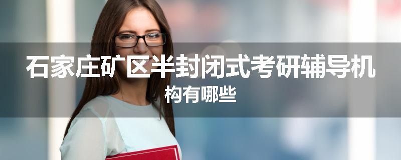 石家庄矿区半封闭式考研辅导机构有哪些