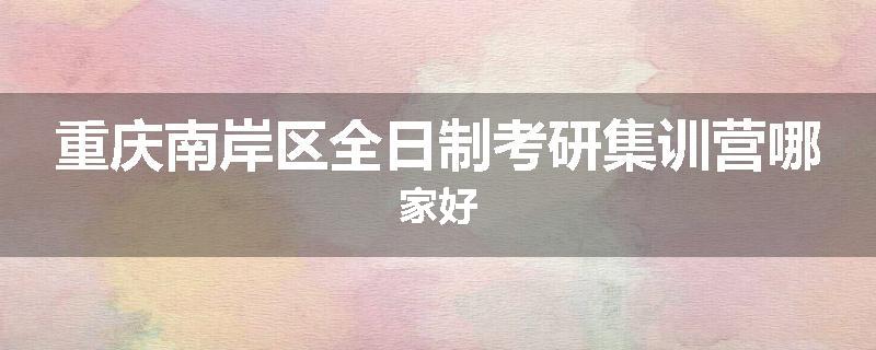 重庆南岸区全日制考研集训营哪家好