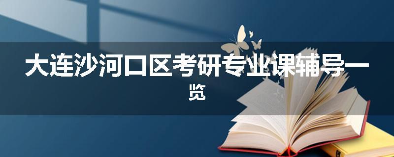 大连沙河口区考研专业课辅导一览