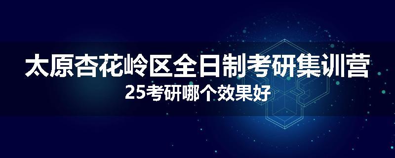 太原杏花岭区全日制考研集训营25考研哪个效果好