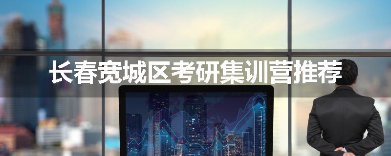 长春宽城区考研集训营推荐