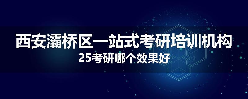 西安灞桥区一站式考研培训机构25考研哪个效果好