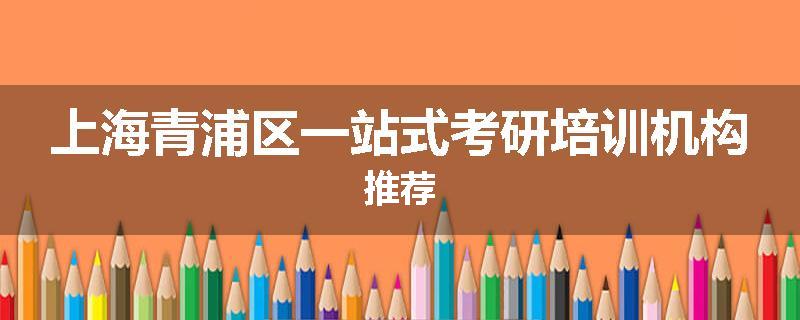上海青浦区一站式考研培训机构推荐