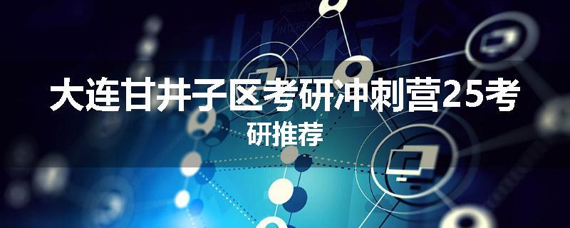 大连甘井子区考研冲刺营25考研推荐