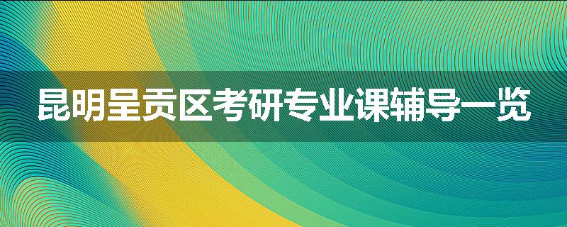 昆明呈贡区考研专业课辅导一览