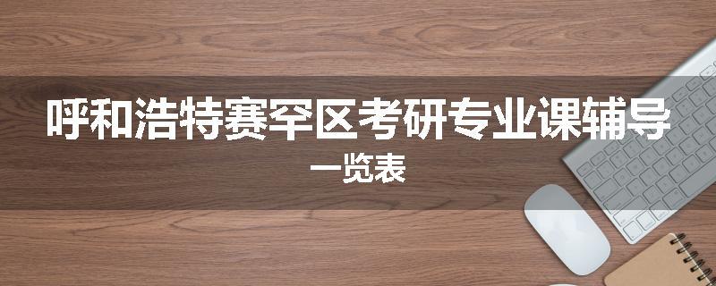 呼和浩特赛罕区考研专业课辅导一览表