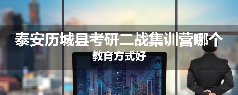 泰安历城县考研二战集训营哪个教育方式好