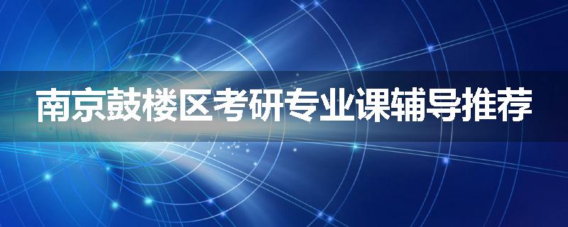 南京鼓楼区考研专业课辅导推荐