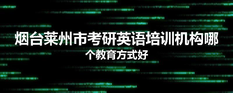 烟台莱州市考研英语培训机构哪个教育方式好