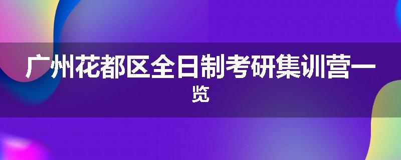 广州花都区全日制考研集训营一览