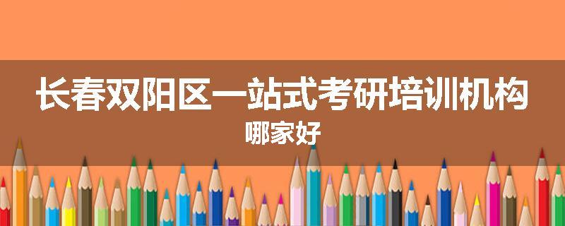 长春双阳区一站式考研培训机构哪家好