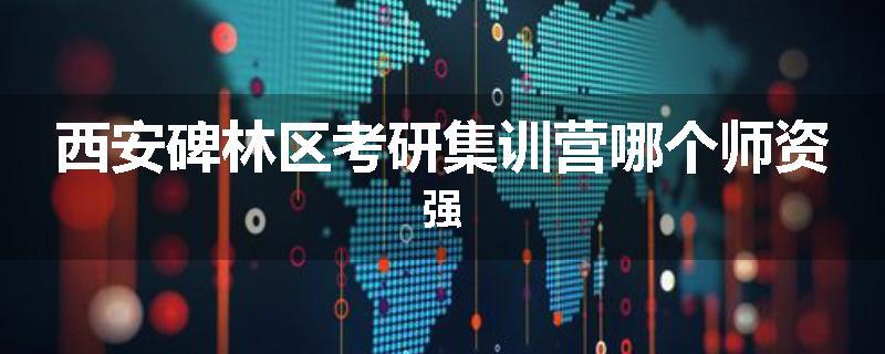 西安碑林区考研集训营哪个师资强